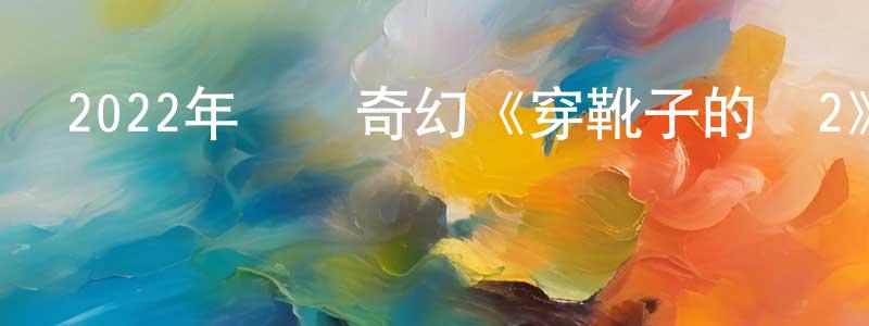 曾端華發布2022年動畫奇幻《穿靴子的貓2》BD中英雙字迅雷下載_深夜電影